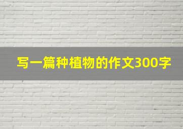 写一篇种植物的作文300字