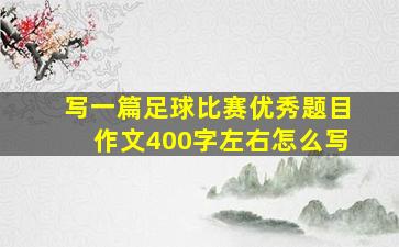 写一篇足球比赛优秀题目作文400字左右怎么写