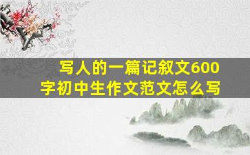 写人的一篇记叙文600字初中生作文范文怎么写