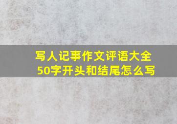 写人记事作文评语大全50字开头和结尾怎么写