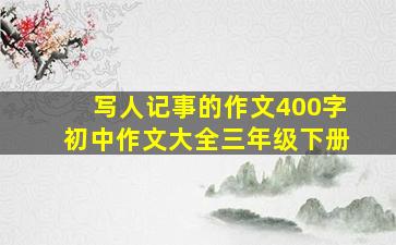 写人记事的作文400字初中作文大全三年级下册