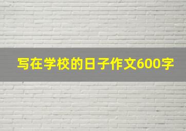 写在学校的日子作文600字