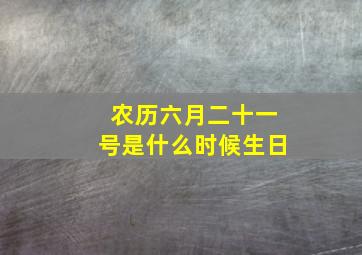 农历六月二十一号是什么时候生日