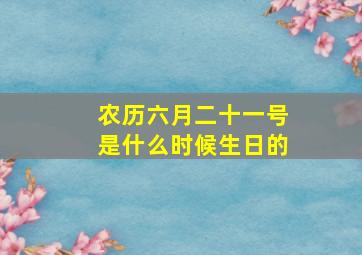 农历六月二十一号是什么时候生日的