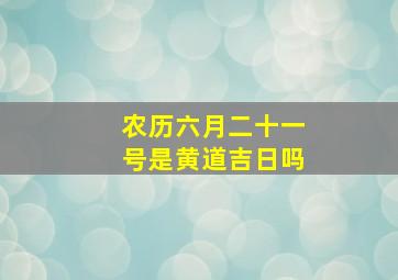 农历六月二十一号是黄道吉日吗