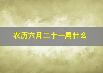 农历六月二十一属什么