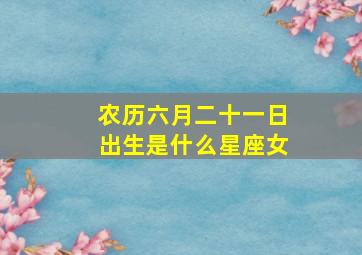 农历六月二十一日出生是什么星座女