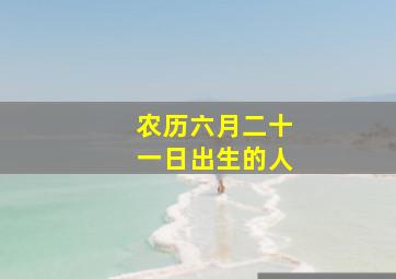 农历六月二十一日出生的人