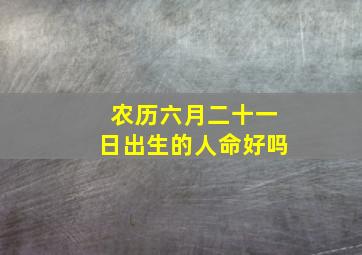 农历六月二十一日出生的人命好吗