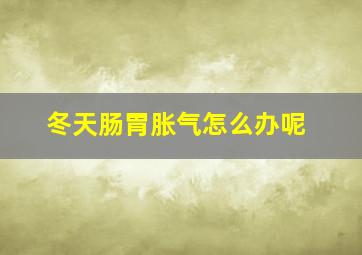 冬天肠胃胀气怎么办呢