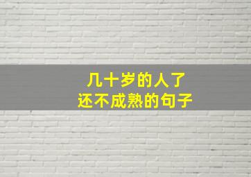 几十岁的人了还不成熟的句子