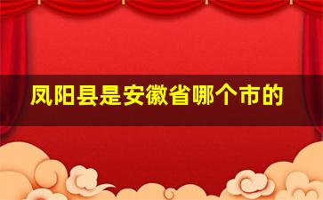 凤阳县是安徽省哪个市的