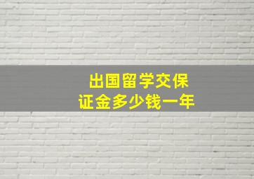 出国留学交保证金多少钱一年