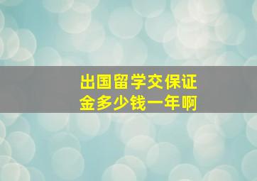 出国留学交保证金多少钱一年啊