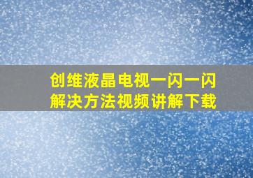 创维液晶电视一闪一闪解决方法视频讲解下载