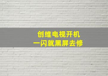 创维电视开机一闪就黑屏去修