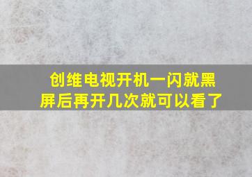 创维电视开机一闪就黑屏后再开几次就可以看了