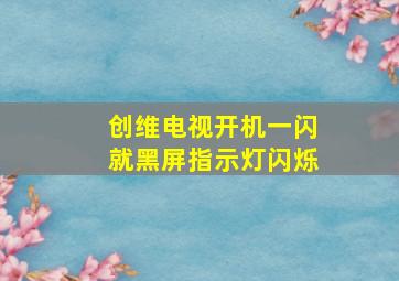 创维电视开机一闪就黑屏指示灯闪烁