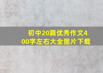 初中20篇优秀作文400字左右大全图片下载