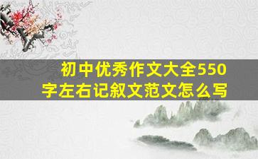 初中优秀作文大全550字左右记叙文范文怎么写