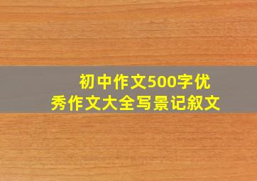 初中作文500字优秀作文大全写景记叙文