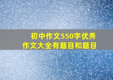 初中作文550字优秀作文大全有题目和题目