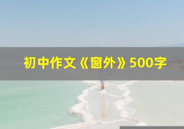 初中作文《窗外》500字