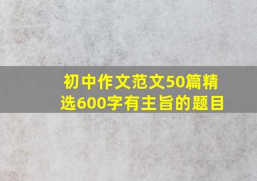 初中作文范文50篇精选600字有主旨的题目