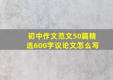 初中作文范文50篇精选600字议论文怎么写