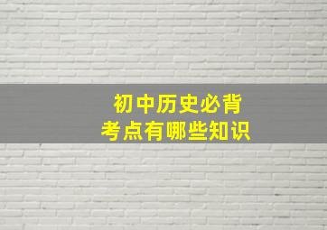 初中历史必背考点有哪些知识