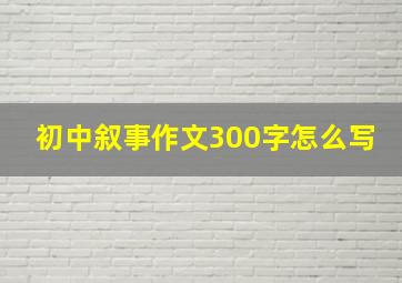 初中叙事作文300字怎么写