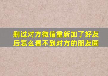 删过对方微信重新加了好友后怎么看不到对方的朋友圈