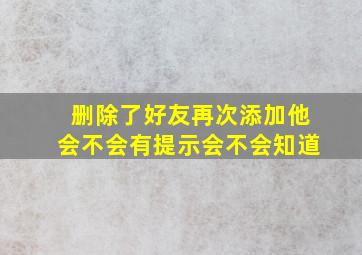 删除了好友再次添加他会不会有提示会不会知道