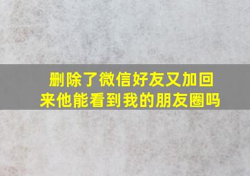 删除了微信好友又加回来他能看到我的朋友圈吗