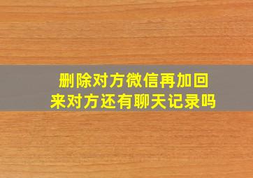 删除对方微信再加回来对方还有聊天记录吗