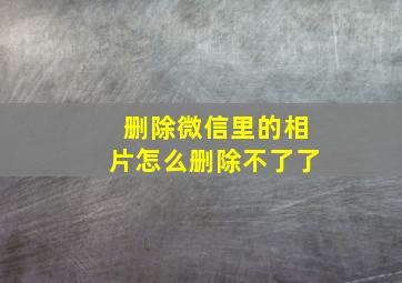 删除微信里的相片怎么删除不了了