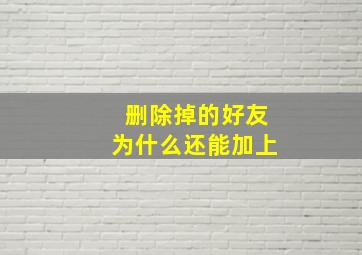 删除掉的好友为什么还能加上