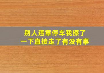 别人违章停车我擦了一下直接走了有没有事