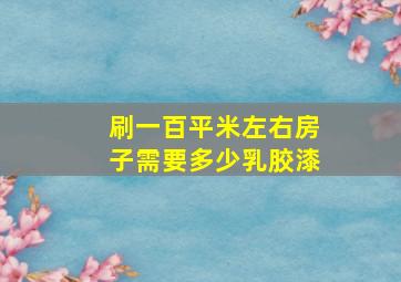 刷一百平米左右房子需要多少乳胶漆