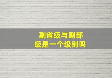 副省级与副部级是一个级别吗