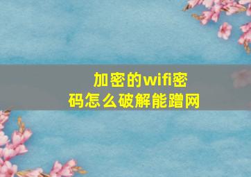 加密的wifi密码怎么破解能蹭网