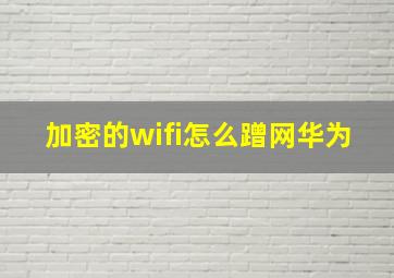 加密的wifi怎么蹭网华为