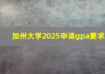 加州大学2025申请gpa要求