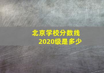 北京学校分数线2020级是多少