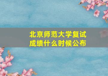 北京师范大学复试成绩什么时候公布