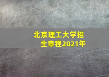 北京理工大学招生章程2021年