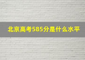 北京高考585分是什么水平