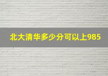 北大清华多少分可以上985