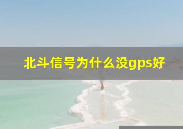 北斗信号为什么没gps好