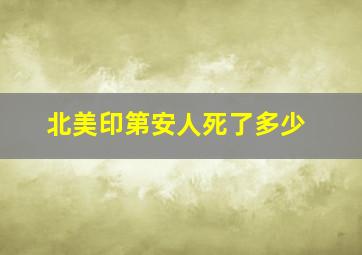 北美印第安人死了多少